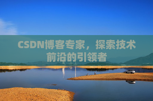 CSDN博客专家，探索技术前沿的引领者